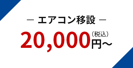 − エアコン移設 − 20,000円（税込）～
